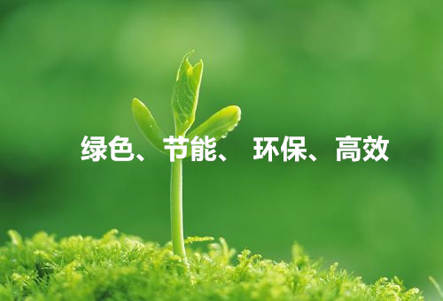 綠色、節(jié)能、環(huán)保、高效